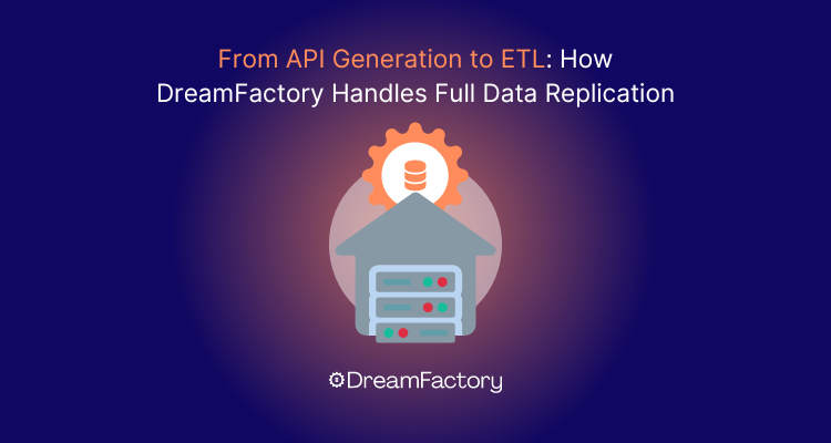 From API Generation to ETL: How DreamFactory Handles Full Data Replication