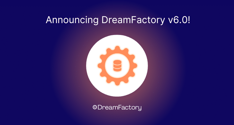 DreamFactory Version 6.0 – 6.3 Has Been Released!